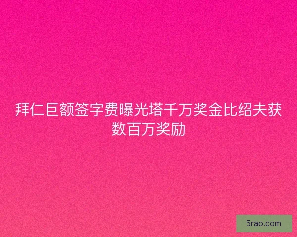 拜仁巨额签字费曝光塔千万奖金比绍夫获数百万奖励