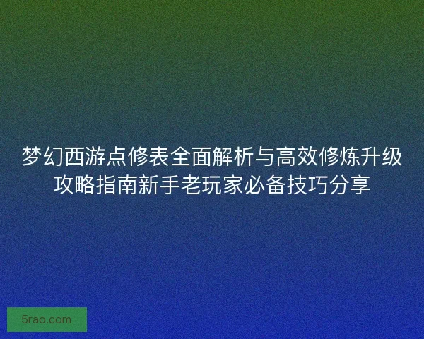 梦幻西游点修表全面解析与高效修炼升级攻略指南新手老玩家必备技巧分享