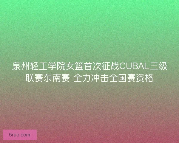 泉州轻工学院女篮首次征战CUBAL三级联赛东南赛 全力冲击全国赛资格