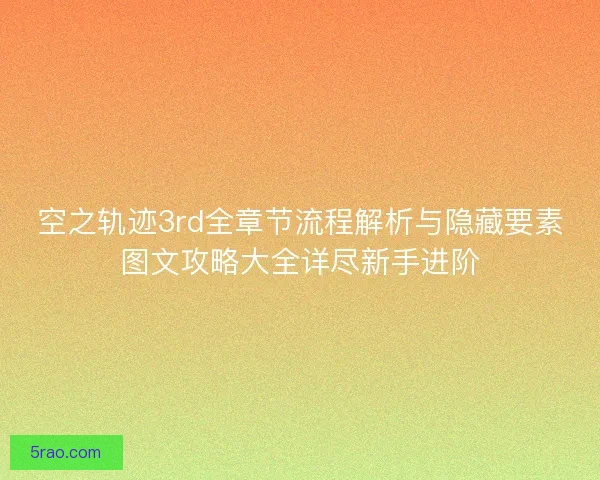 空之轨迹3rd全章节流程解析与隐藏要素图文攻略大全详尽新手进阶