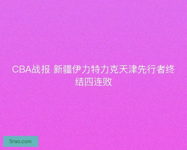 CBA战报 新疆伊力特力克天津先行者终结四连败
