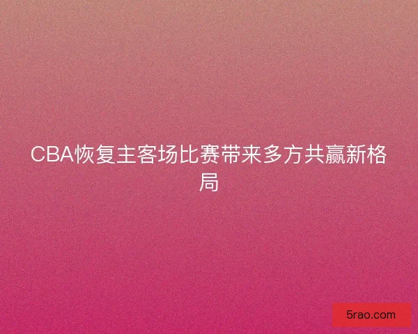 CBA恢复主客场比赛带来多方共赢新格局
