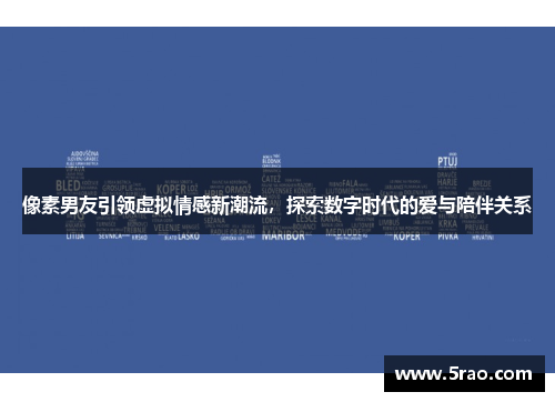 像素男友引领虚拟情感新潮流，探索数字时代的爱与陪伴关系