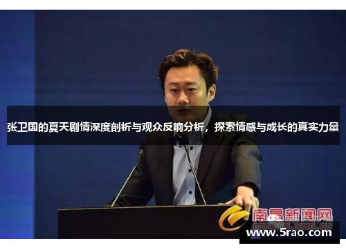张卫国的夏天剧情深度剖析与观众反响分析，探索情感与成长的真实力量